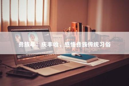 彝族年：庆丰收，感悟彝族传统习俗