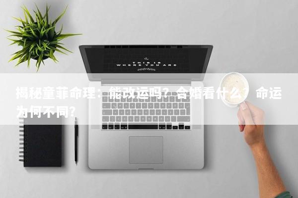 揭秘童菲命理：能改运吗？合婚看什么？命运为何不同？