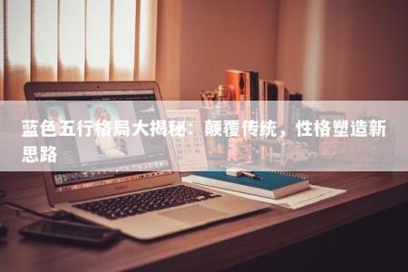 蓝色五行格局大揭秘：颠覆传统，性格塑造新思路
