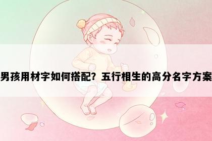 男孩用材字如何搭配？五行相生的高分名字方案