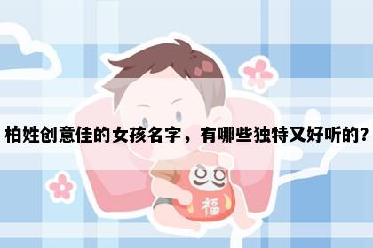 柏姓创意佳的女孩名字，有哪些独特又好听的？