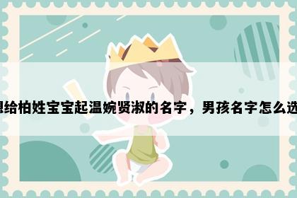 想给柏姓宝宝起温婉贤淑的名字，男孩名字怎么选？