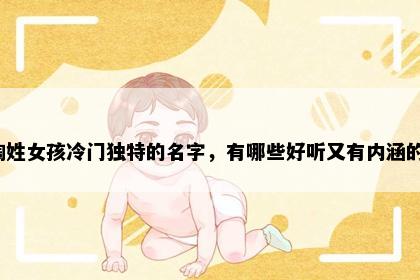 陶姓女孩冷门独特的名字，有哪些好听又有内涵的？