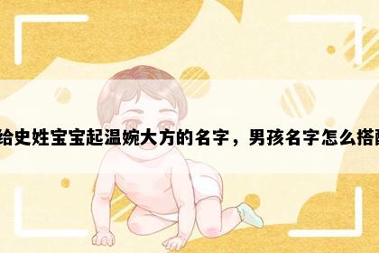 想给史姓宝宝起温婉大方的名字，男孩名字怎么搭配？