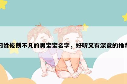 刁姓俊朗不凡的男宝宝名字，好听又有深意的推荐