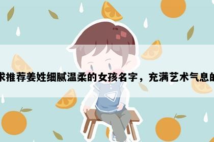 求推荐姜姓细腻温柔的女孩名字，充满艺术气息的