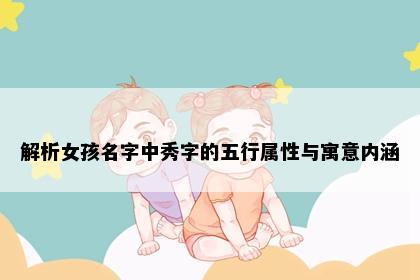 解析女孩名字中秀字的五行属性与寓意内涵