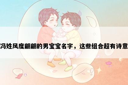 冯姓风度翩翩的男宝宝名字，这些组合超有诗意