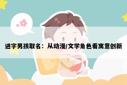 进字男孩取名：从动漫/文学角色看寓意创新