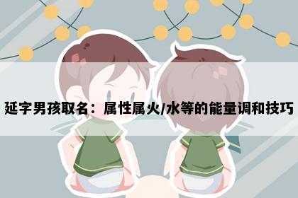 延字男孩取名：属性属火/水等的能量调和技巧