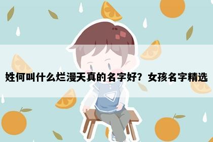 姓何叫什么烂漫天真的名字好？女孩名字精选