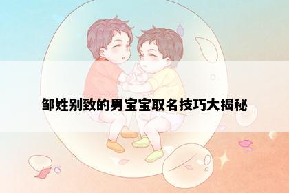 邹姓别致的男宝宝取名技巧大揭秘