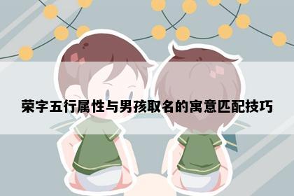 荣字五行属性与男孩取名的寓意匹配技巧