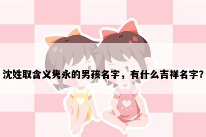 沈姓取含义隽永的男孩名字，有什么吉祥名字？