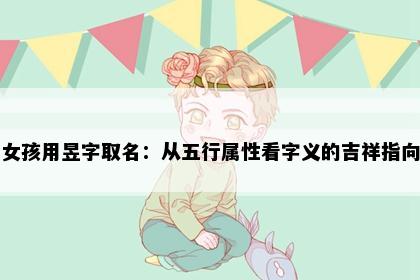 女孩用昱字取名：从五行属性看字义的吉祥指向