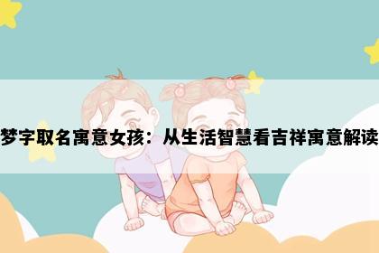 梦字取名寓意女孩：从生活智慧看吉祥寓意解读