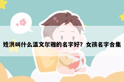 姓洪叫什么温文尔雅的名字好？女孩名字合集