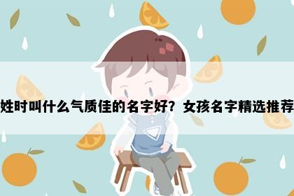 姓时叫什么气质佳的名字好？女孩名字精选推荐