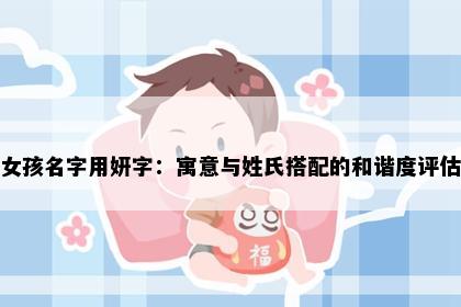 女孩名字用妍字：寓意与姓氏搭配的和谐度评估
