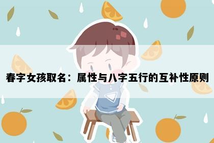 春字女孩取名：属性与八字五行的互补性原则