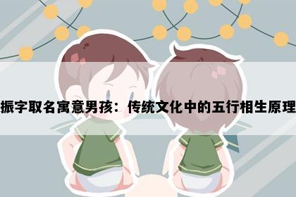 振字取名寓意男孩：传统文化中的五行相生原理