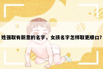 姓强取有新意的名字，女孩名字怎样取更顺口？