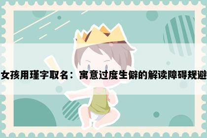 女孩用瑾字取名：寓意过度生僻的解读障碍规避
