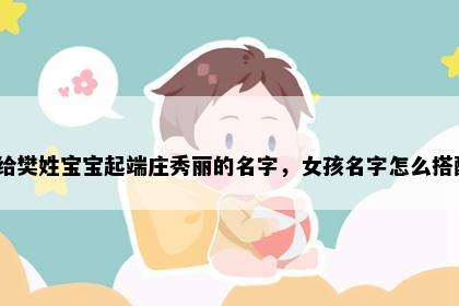 想给樊姓宝宝起端庄秀丽的名字，女孩名字怎么搭配？
