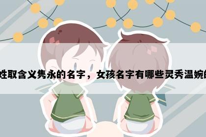 赵姓取含义隽永的名字，女孩名字有哪些灵秀温婉的？