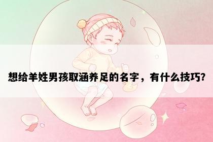 想给羊姓男孩取涵养足的名字，有什么技巧？