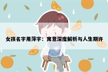 女孩名字用萍字：寓意深度解析与人生期许