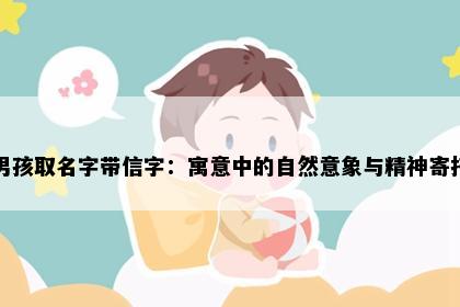 男孩取名字带信字：寓意中的自然意象与精神寄托