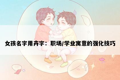 女孩名字用卉字：职场/学业寓意的强化技巧