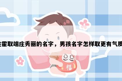 姓霍取端庄秀丽的名字，男孩名字怎样取更有气质？