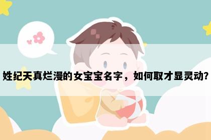 姓纪天真烂漫的女宝宝名字，如何取才显灵动？