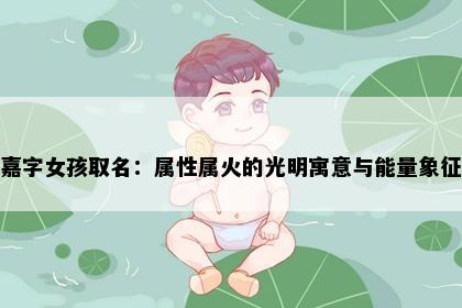嘉字女孩取名：属性属火的光明寓意与能量象征