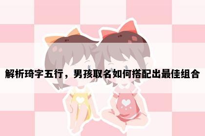 解析琦字五行，男孩取名如何搭配出最佳组合