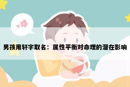 男孩用轩字取名：属性平衡对命理的潜在影响