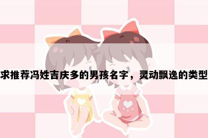 求推荐冯姓吉庆多的男孩名字，灵动飘逸的类型