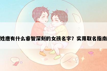 姓唐有什么睿智深刻的女孩名字？实用取名指南
