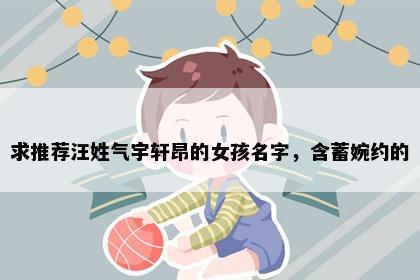 求推荐汪姓气宇轩昂的女孩名字，含蓄婉约的