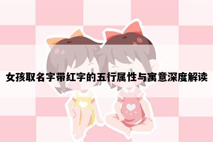 女孩取名字带红字的五行属性与寓意深度解读