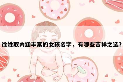 徐姓取内涵丰富的女孩名字，有哪些吉祥之选？