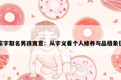 家字取名男孩寓意：从字义看个人修养与品格象征
