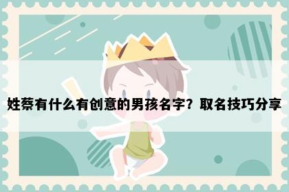 姓蔡有什么有创意的男孩名字？取名技巧分享