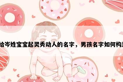 想给岑姓宝宝起灵秀动人的名字，男孩名字如何构思？