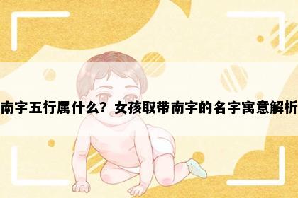南字五行属什么？女孩取带南字的名字寓意解析