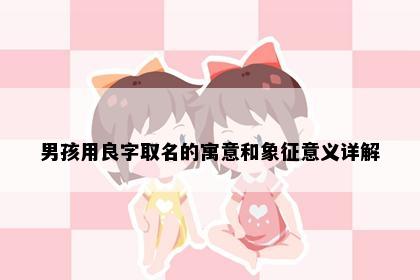 男孩用良字取名的寓意和象征意义详解