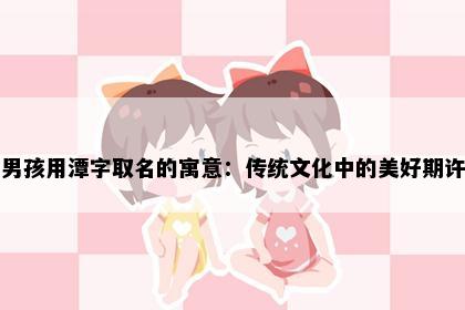 男孩用潭字取名的寓意：传统文化中的美好期许