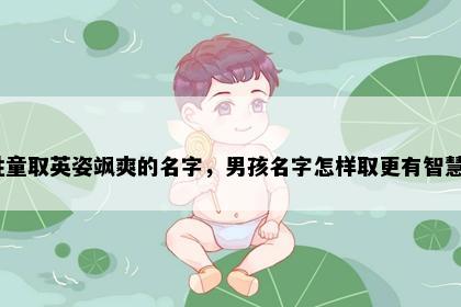 姓童取英姿飒爽的名字，男孩名字怎样取更有智慧？